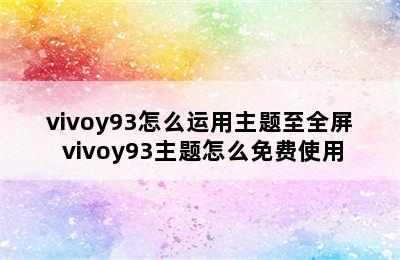 vivoy93怎么运用主题至全屏 vivoy93主题怎么免费使用